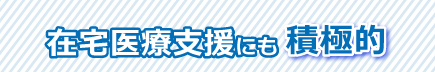 在宅医療支援にも積極的