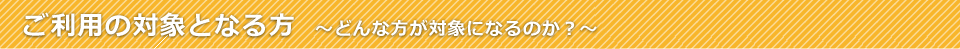 ご利用の対象となる方